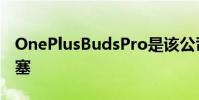 OnePlusBudsPro是该公司首款优质ANC耳塞