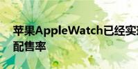 苹果AppleWatch已经实现了其最高的半年配售率