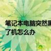 笔记本电脑突然黑屏开不了机咋办 笔记本电脑突然黑屏开不了机怎么办