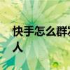 快手怎么群发通知 快手怎么群发信息给所有人