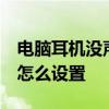 电脑耳机没声音怎么设置xp 电脑耳机没声音怎么设置