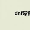 dnf噪音发源地好吗 噪音发源地