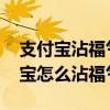 支付宝沾福气卡沾了别人的别人还有吗 支付宝怎么沾福气