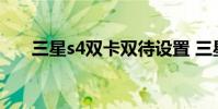 三星s4双卡双待设置 三星s4双卡双待