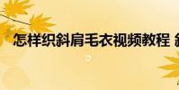 怎样织斜肩毛衣视频教程 斜肩毛衣的织法