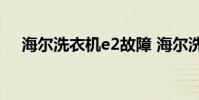 海尔洗衣机e2故障 海尔洗衣机故障代码