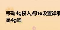 移动4g接入点lte设置详细参数 移动数据lte是4g吗