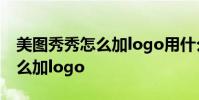 美图秀秀怎么加logo用什么软件 美图秀秀怎么加logo