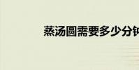 蒸汤圆需要多少分钟 蒸汤圆