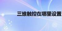三维触控在哪里设置 三维触控