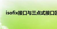 isofix接口与三点式接口区别 isofix接口