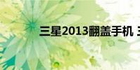 三星2013翻盖手机 三星2013