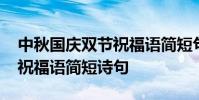 中秋国庆双节祝福语简短句子 中秋国庆双节祝福语简短诗句