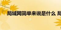 局域网简单来说是什么 局域网的简称为