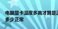 电脑显卡温度多高才算是正常 电脑显卡温度多少正常