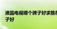 液晶电视哪个牌子好求推荐 液晶电视哪个牌子好