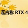 谣言称 RTX 4070 与 RTX 3090 Ti 一样强大