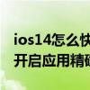 ios14怎么快速打开控制中心 苹果ios14怎么开启应用精确位置