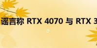 谣言称 RTX 4070 与 RTX 3090 Ti 一样强大