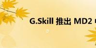G.Skill 推出 MD2 中塔机箱