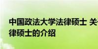 中国政法大学法律硕士 关于中国政法大学法律硕士的介绍