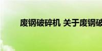 废钢破碎机 关于废钢破碎机的介绍