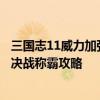三国志11威力加强版决战称霸视频 《三国志11威力加强版》决战称霸攻略