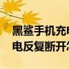 黑鲨手机充电老是断触怎么回事 黑鲨手机充电反复断开怎么办