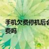 手机欠费停机后会不会继续扣费 手机欠费停机后还会继续扣费吗