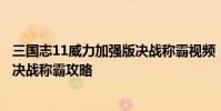 三国志11威力加强版决战称霸视频 《三国志11威力加强版》决战称霸攻略
