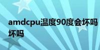 amdcpu温度90度会坏吗 i5cpu温度90度会坏吗