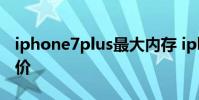 iphone7plus最大内存 iphone7plus最新报价