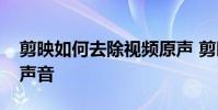 剪映如何去除视频原声 剪映怎么去掉原视频声音