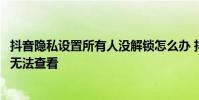 抖音隐私设置所有人没解锁怎么办 抖音由于对方的隐私设置无法查看