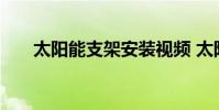 太阳能支架安装视频 太阳能支架安装