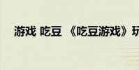游戏 吃豆 《吃豆游戏》玩了之后的心得