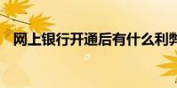 网上银行开通后有什么利弊 网上银行开通