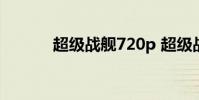 超级战舰720p 超级战舰 720p