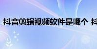 抖音剪辑视频软件是哪个 抖音剪辑视频软件