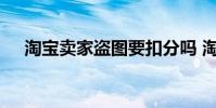淘宝卖家盗图要扣分吗 淘宝盗图的后果