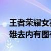 王者荣耀女英雄去内图是什么 王者荣耀女英雄去内有图有真相