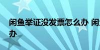 闲鱼举证没发票怎么办 闲鱼举证没发票怎么办