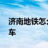 济南地铁怎么扫码乘车 济南地铁怎么扫码乘车