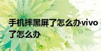 手机摔黑屏了怎么办vivo 手机摔了一下黑屏了怎么办
