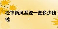松下新风系统一套多少钱 新风系统一套多少钱