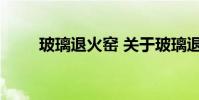 玻璃退火窑 关于玻璃退火窑的介绍