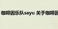 咖啡因乐队sayu 关于咖啡因乐队sayu的介绍