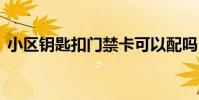 小区钥匙扣门禁卡可以配吗 门禁卡可以配吗