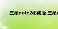 三星note2移动版 三星note2移动版