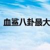 血鲨八卦最大值 关于血鲨八卦最大值的介绍